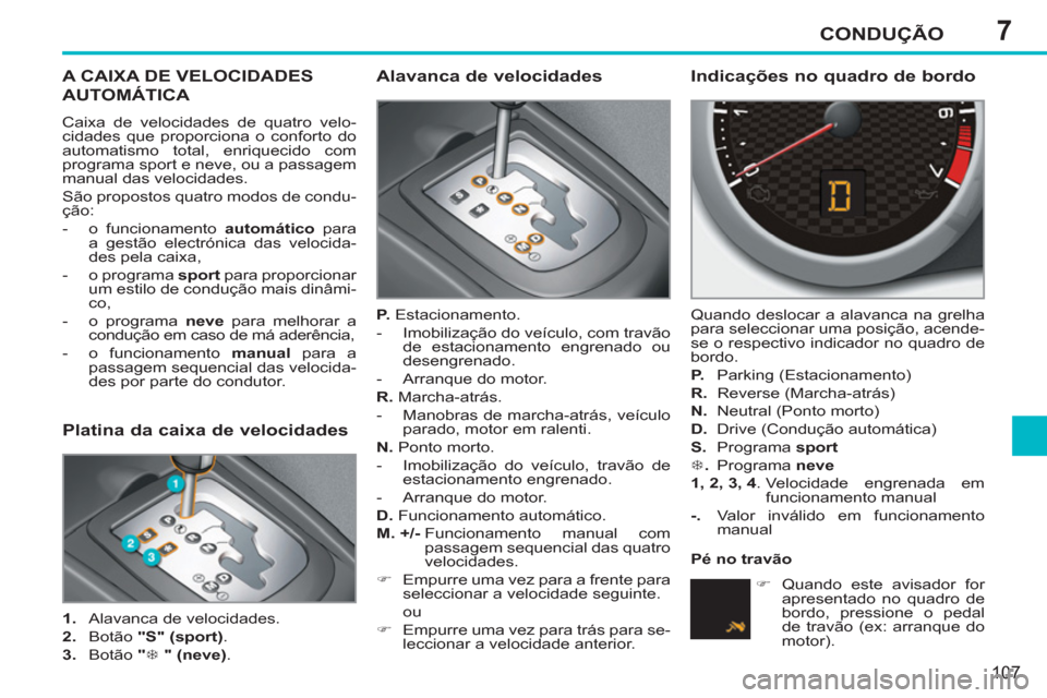 Peugeot 207 CC 2012  Manual do proprietário (in Portuguese) 7CONDUÇÃO
107
A CAIXA DE VELOCIDADES
AUTOMÁTICA 
  Caixa de velocidades de quatro velo-
cidades que proporciona o conforto do 
automatismo total, enriquecido com 
programa sport e neve, ou a passag