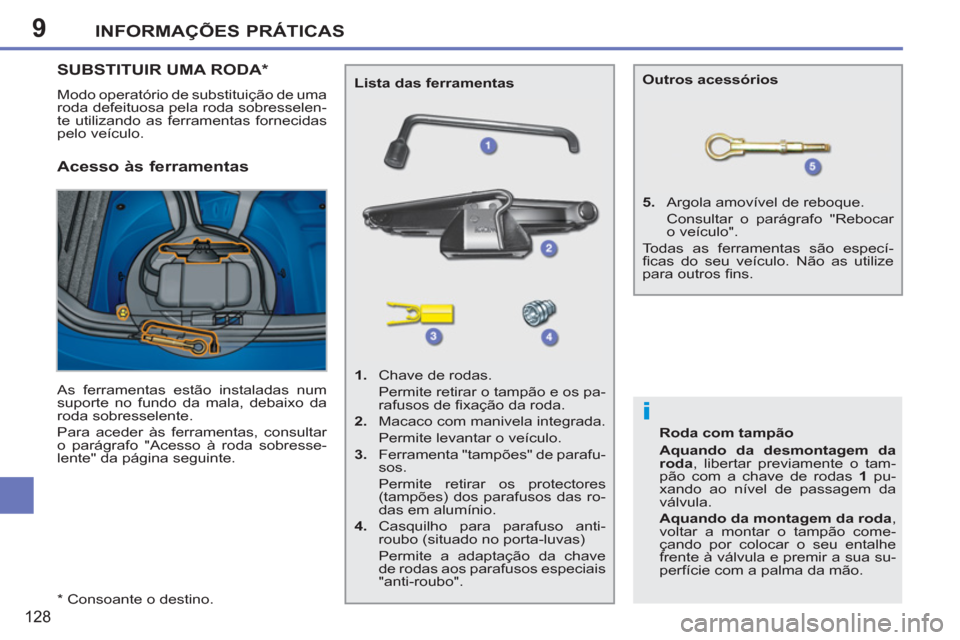 Peugeot 207 CC 2012  Manual do proprietário (in Portuguese) 9
i
INFORMAÇÕES PRÁTICAS
128
   
 
*  
 Consoante o destino. 
SUBSTITUIR UMA RODA *
 
Modo operatório de substituição de uma 
roda defeituosa pela roda sobresselen-
te utilizando as ferramentas 