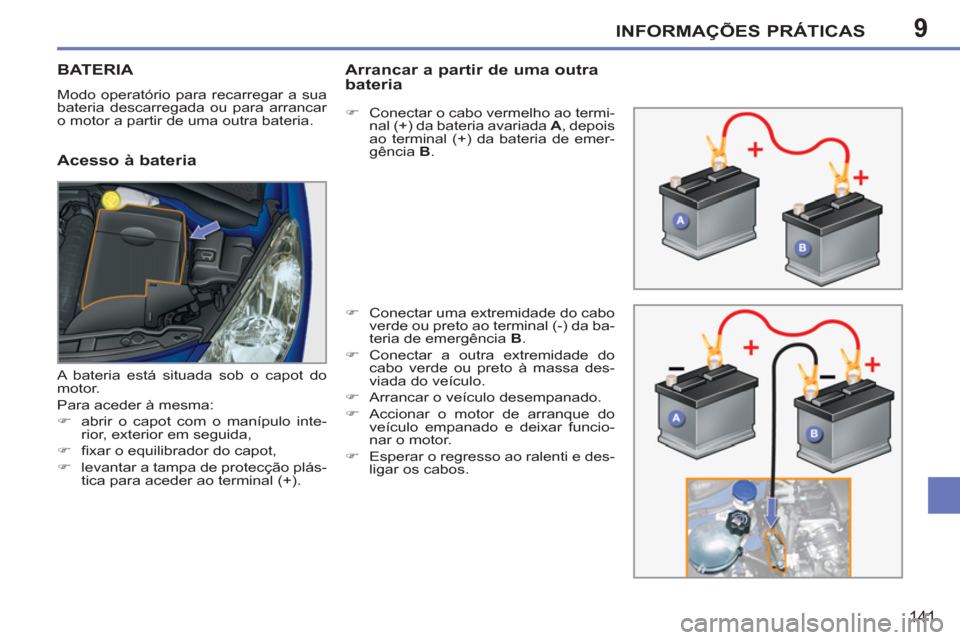 Peugeot 207 CC 2012 Manual do proprietário (in Portuguese) 9INFORMAÇÕES PRÁTICAS
141
BATERIA
Modo operatório para recarregar a sua
bateria descarregada ou para arrancar
o motor a partir de uma outra bateria.
Acesso à bateria
Arrancar a partir de Peugeot 207 CC 2012 Manual do proprietário (in Portuguese) 9INFORMAÇÕES PRÁTICAS
141
BATERIA
Modo operatório para recarregar a sua
bateria descarregada ou para arrancar
o motor a partir de uma outra bateria.
Acesso à bateria
Arrancar a partir de