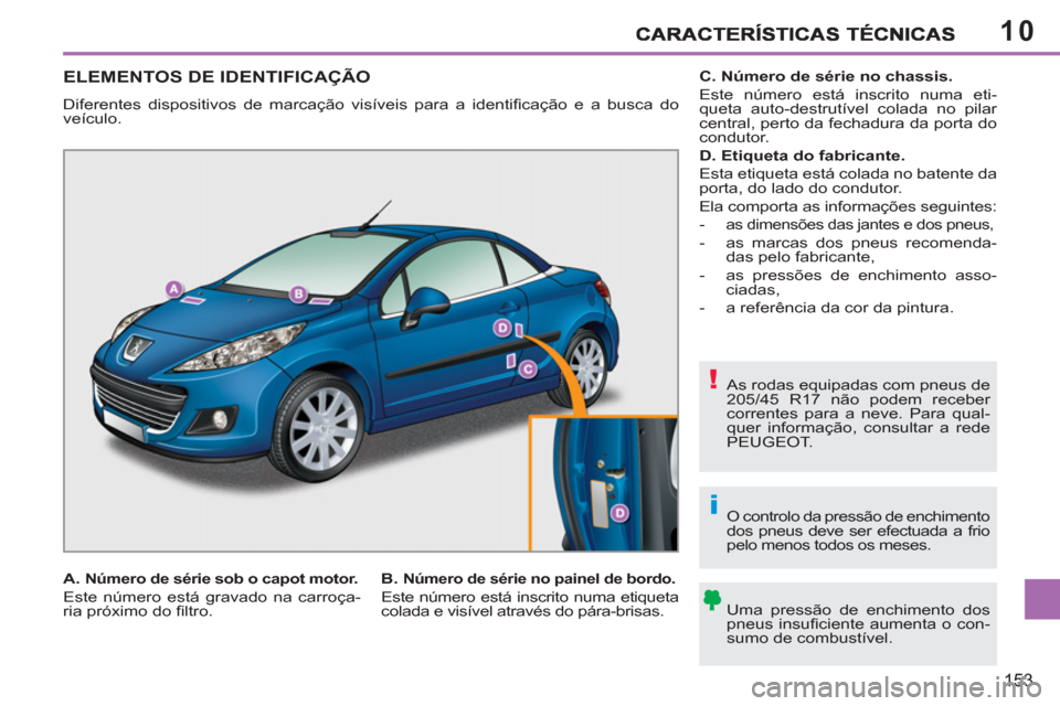 Peugeot 207 CC 2012 Manual do proprietário (in Portuguese) 10
!
i
153
ELEMENTOS DE IDENTIFICAÇÃO
Diferentes dispositivos de marcação visíveis para a identifi cação e a busca do
veículo.
As rodas equipadas com pneus de
205/45 R17 não podem re Peugeot 207 CC 2012 Manual do proprietário (in Portuguese) 10
!
i
153
ELEMENTOS DE IDENTIFICAÇÃO
Diferentes dispositivos de marcação visíveis para a identifi cação e a busca do
veículo.
As rodas equipadas com pneus de
205/45 R17 não podem re