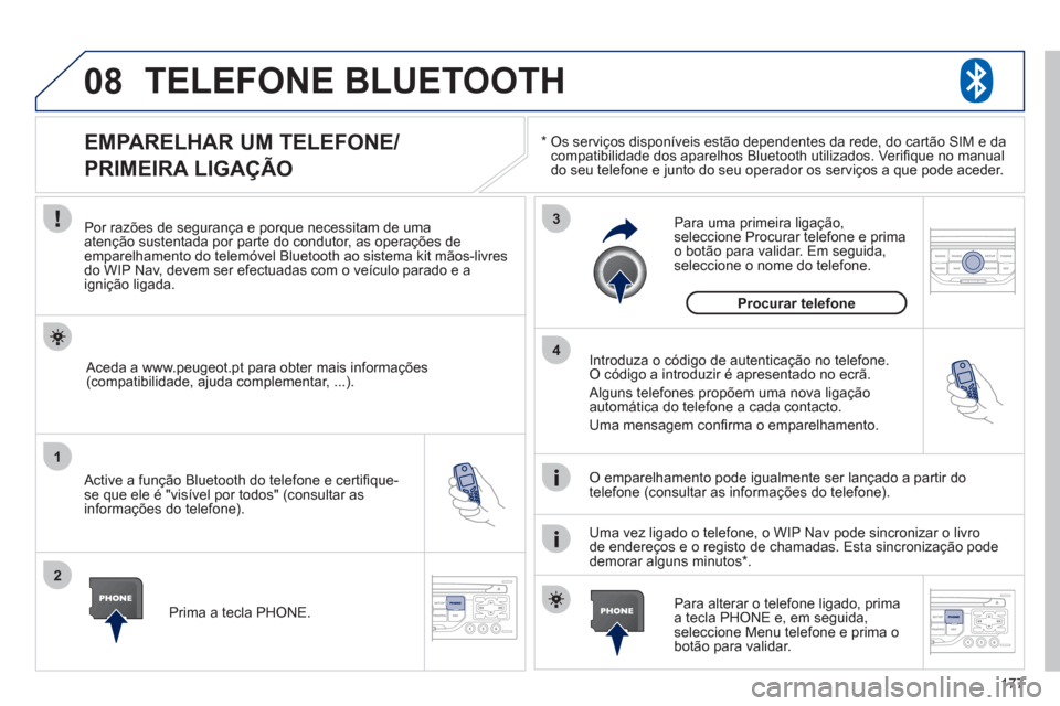 Peugeot 207 CC 2012  Manual do proprietário (in Portuguese) 177
08
1
2
3
4
TELEFONE BLUETOOTH
*   
 Os serviços disponíveis estão dependentes da rede, do cartão SIM e da compatibilidade dos aparelhos Bluetooth utilizados. Veriﬁ que no manual
do seu telef