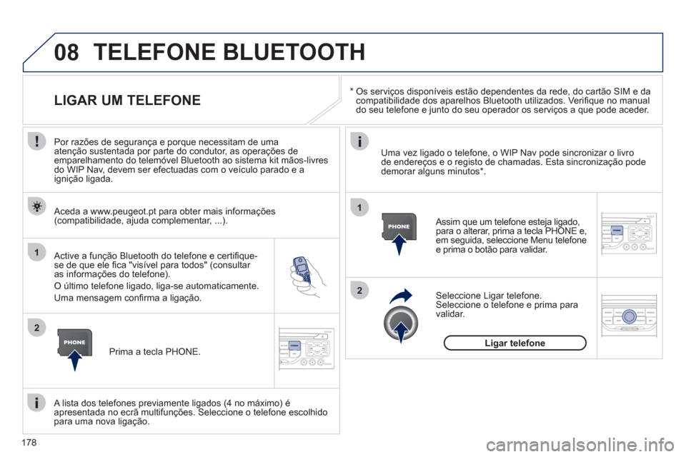 Peugeot 207 CC 2012  Manual do proprietário (in Portuguese) 178
08
1
2
2
1
   * 
 
  Os serviços disponíveis estão dependentes da rede, do cartão SIM e da compatibilidade dos aparelhos Bluetooth utilizados. Veriﬁ que no manual 
do seu telefone e junto do