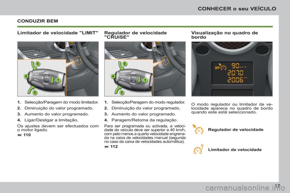 Peugeot 207 CC 2012  Manual do proprietário (in Portuguese) 17
CONHECER o seu VEÍCULO
  CONDUZIR BEM 
   
Limitador de velocidade "LIMIT"    
Visualização no quadro de 
bordo 
   
 
1. 
  Selecção/Paragem do modo limitador. 
   
2. 
  Diminuição do valo