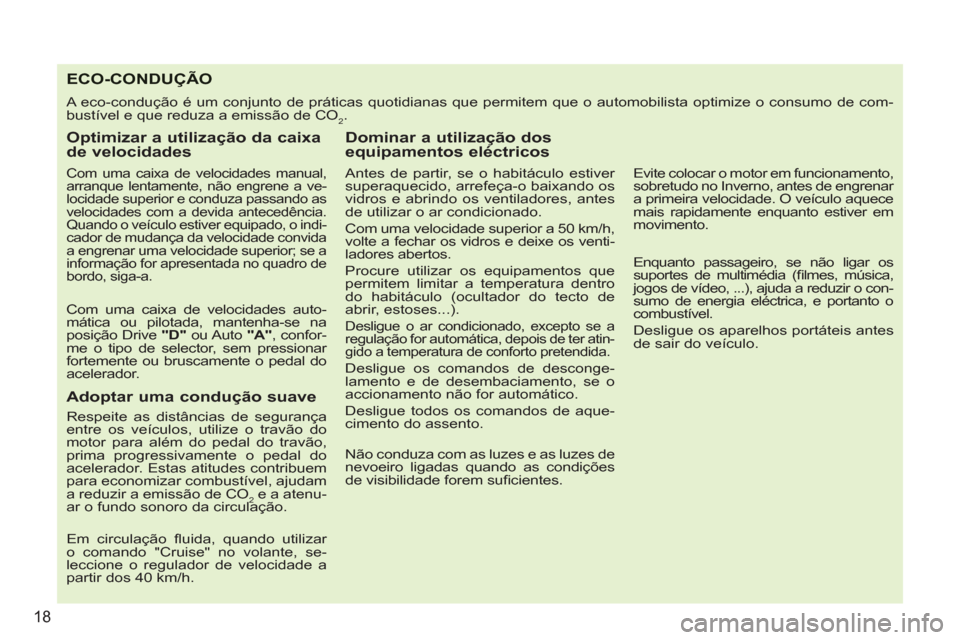 Peugeot 207 CC 2012  Manual do proprietário (in Portuguese) 18
ECO-CONDUÇÃO
  A eco-condução é um conjunto de práticas quotidianas que permitem que o automobilista optimize o consumo de com-
bustível e que reduza a emissão de CO
2. 
   
Optimizar a uti