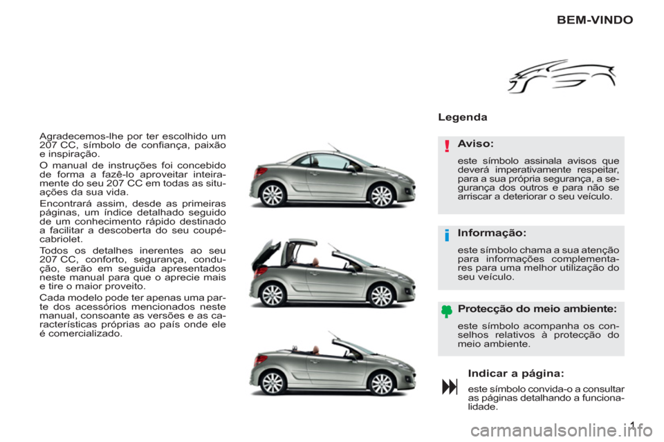 Peugeot 207 CC 2012  Manual do proprietário (in Portuguese) !
i
  Agradecemos-lhe por ter escolhido um 
207 CC, símbolo de conﬁ ança,  paixão 
e inspiração. 
  O manual de instruções foi concebido 
de forma a fazê-lo aproveitar inteira-
mente do seu 