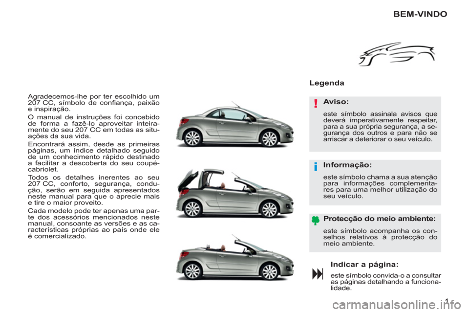 Peugeot 207 CC 2012 Manual do proprietário (in Portuguese) !
i
Agradecemos-lhe por ter escolhido um
207 CC, símbolo de confi ança, paixão
e inspiração.
O manual de instruções foi concebido
de forma a fazê-lo aproveitar inteira-
mente do seu Peugeot 207 CC 2012 Manual do proprietário (in Portuguese) !
i
Agradecemos-lhe por ter escolhido um
207 CC, símbolo de confi ança, paixão
e inspiração.
O manual de instruções foi concebido
de forma a fazê-lo aproveitar inteira-
mente do seu