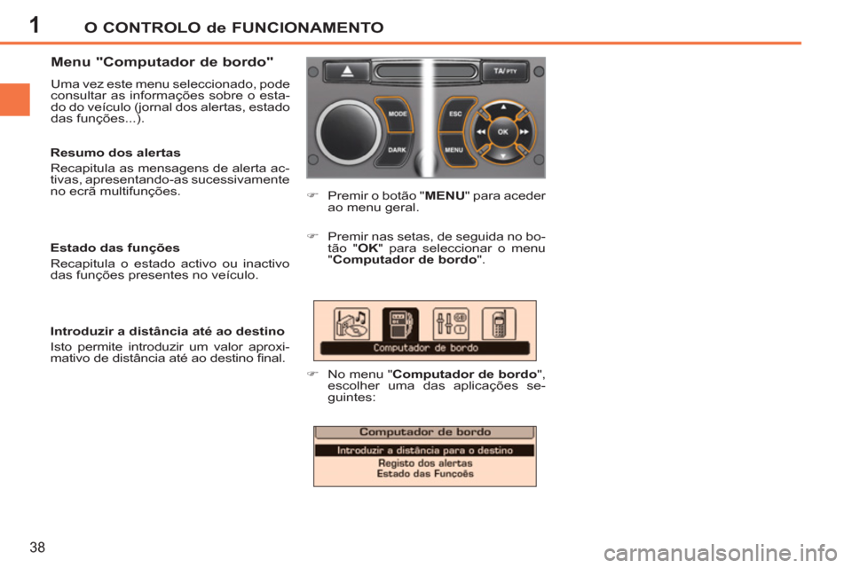 Peugeot 207 CC 2012 Manual do proprietário (in Portuguese) 1O CONTROLO de FUNCIONAMENTO
38
Menu "Computador de bordo"
Uma vez este menu seleccionado, pode
consultar as informações sobre o esta-
do do veículo (jornal dos alertas, estado
das funçõ Peugeot 207 CC 2012 Manual do proprietário (in Portuguese) 1O CONTROLO de FUNCIONAMENTO
38
Menu "Computador de bordo"
Uma vez este menu seleccionado, pode
consultar as informações sobre o esta-
do do veículo (jornal dos alertas, estado
das funçõ