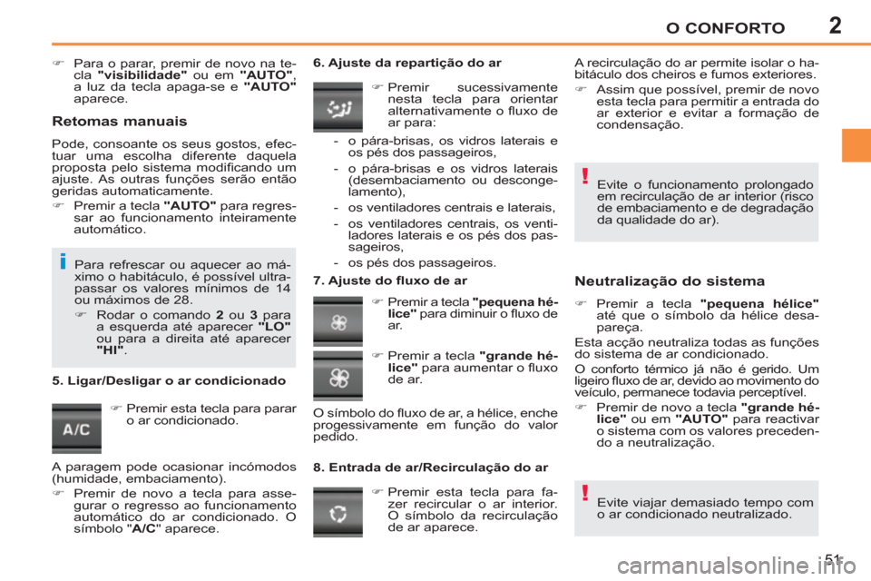 Peugeot 207 CC 2012  Manual do proprietário (in Portuguese) 2
!
!
i
O CONFORTO
51
   
 
�) 
  Para o parar, premir de novo na te-
cla  "visibilidade" 
 ou em  "AUTO" 
, 
a luz da tecla apaga-se e  "AUTO" 
 
aparece.  
 
 
   
 
�) 
 Premir esta tecla para para
