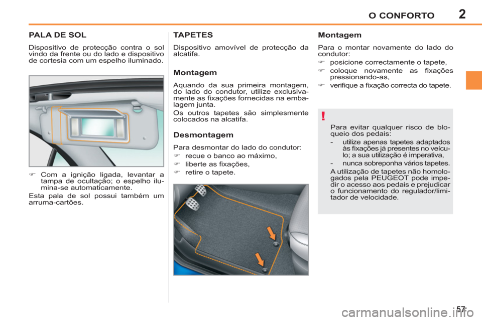 Peugeot 207 CC 2012  Manual do proprietário (in Portuguese) 2
!
O CONFORTO
PALA DE SOL 
  Dispositivo de protecção contra o sol 
vindo da frente ou do lado e dispositivo 
de cortesia com um espelho iluminado. 
   
 
�) 
 Com a ignição ligada, levantar a 
t