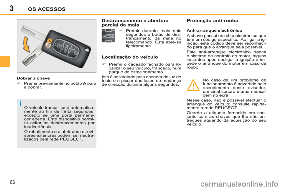 Peugeot 207 CC 2012  Manual do proprietário (in Portuguese) 3
i
OS ACESSOS
66
  O veículo trancar-se-á automatica-
mente ao ﬁ m de trinta segundos, 
excepto se uma porta permane-
cer aberta. Este dispositivo permi-
te evitar os destrancamentos por 
inadver