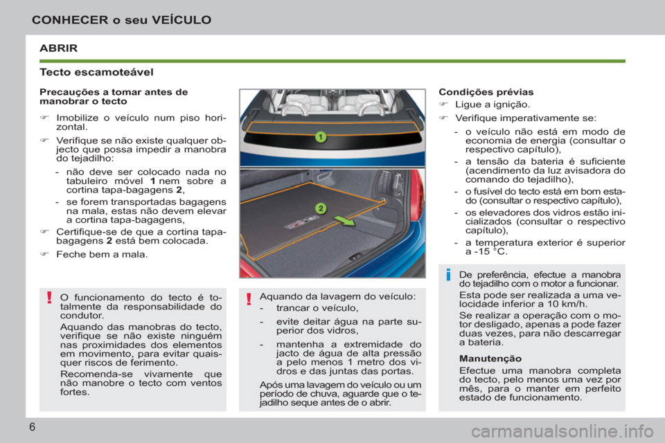 Peugeot 207 CC 2012  Manual do proprietário (in Portuguese) ! !
i
6
CONHECER o seu VEÍCULO
ABRIR
   
Tecto escamoteável 
 
Aquando da lavagem do veículo: 
   
 
-   trancar o veículo, 
   
-   evite deitar água na parte su-
perior dos vidros, 
   
-   man