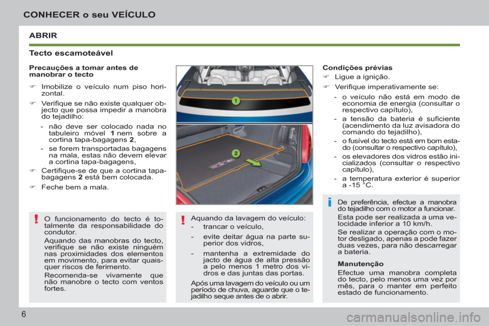 Peugeot 207 CC 2012  Manual do proprietário (in Portuguese) ! !
i
6
CONHECER o seu VEÍCULO
ABRIR
   
Tecto escamoteável 
 
Aquando da lavagem do veículo: 
   
 
-   trancar o veículo, 
   
-   evite deitar água na parte su-
perior dos vidros, 
   
-   man