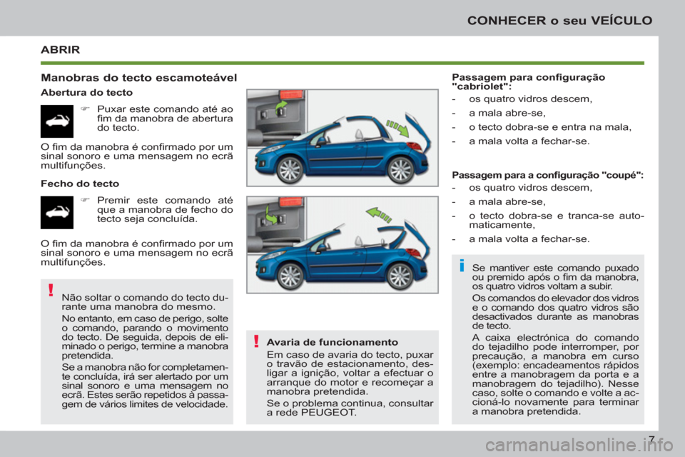 Peugeot 207 CC 2012  Manual do proprietário (in Portuguese) i
!
!
7
CONHECER o seu VEÍCULO
ABRIR
   
Manobras do tecto escamoteável 
 
 
Abertura do tecto 
   
 
�) 
  Puxar este comando até ao 
ﬁ m da manobra de abertura 
do tecto.  
   
Fecho do tecto 

