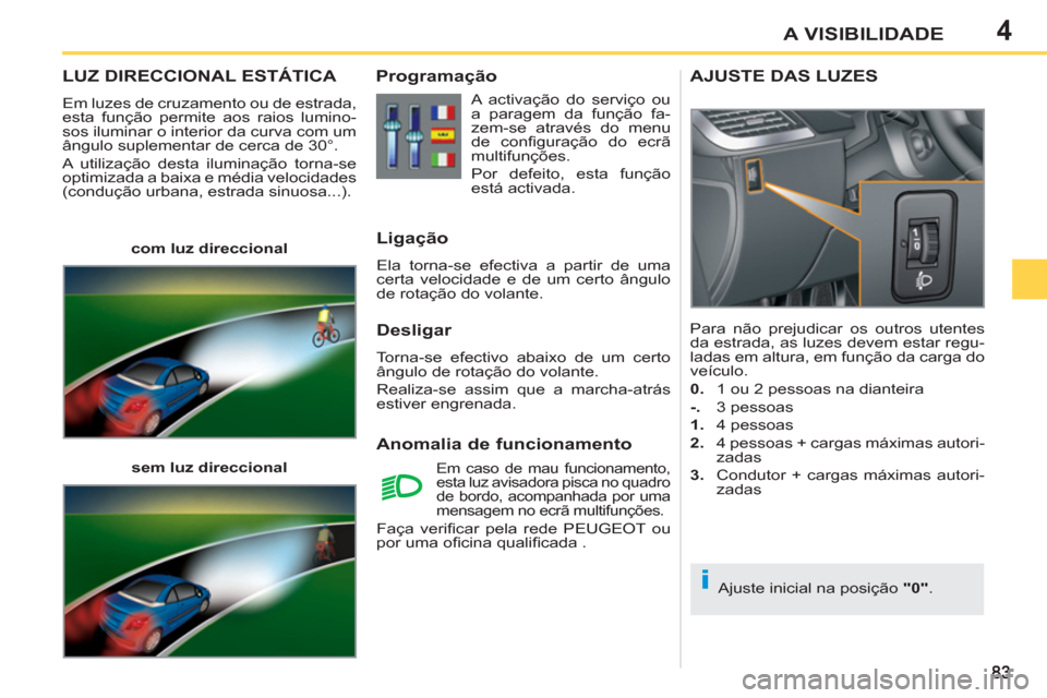 Peugeot 207 CC 2012  Manual do proprietário (in Portuguese) 4
i
A VISIBILIDADE
LUZ DIRECCIONAL ESTÁTICA 
  Em luzes de cruzamento ou de estrada, 
esta função permite aos raios lumino-
sos iluminar o interior da curva com um 
ângulo suplementar de cerca de 