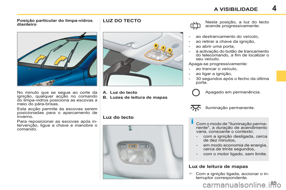 Peugeot 207 CC 2012  Manual do proprietário (in Portuguese) 4
i
85
A VISIBILIDADE
   
 
Posição particular do limpa-vidros 
dianteiro 
  No minuto que se segue ao corte da 
ignição, qualquer acção no comando 
do limpa-vidros posiciona as escovas a 
meio 