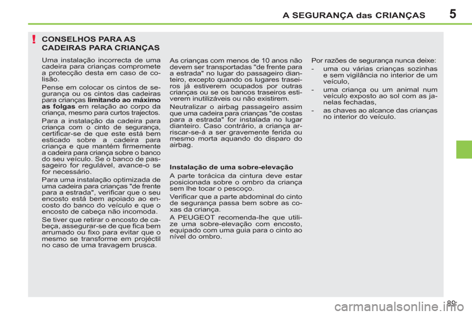 Peugeot 207 CC 2012  Manual do proprietário (in Portuguese) 5
!
A SEGURANÇA das CRIANÇAS
89
CONSELHOS PARA AS 
CADEIRAS PARA CRIANÇAS
  Uma instalação incorrecta de uma 
cadeira para crianças compromete 
a protecção desta em caso de co-
lisão. 
  Pens