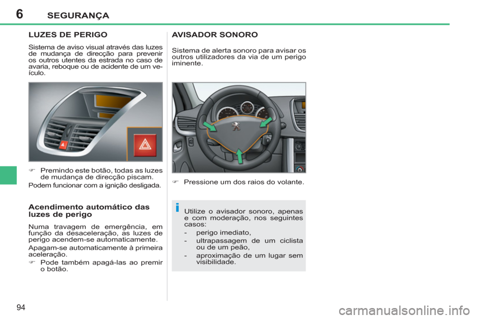 Peugeot 207 CC 2012  Manual do proprietário (in Portuguese) 6
i
SEGURANÇA
94
   
 
 
 
 
 
LUZES DE PERIGO 
 
Sistema de aviso visual através das luzes 
de mudança de direcção para prevenir 
os outros utentes da estrada no caso de 
avaria, reboque ou de a