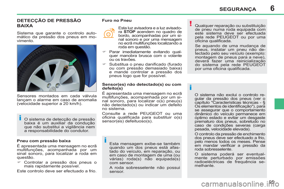 Peugeot 207 CC 2012  Manual do proprietário (in Portuguese) 6
!
i
i
i
SEGURANÇA
95
DETECÇÃO DE PRESSÃO 
BAIXA
  Sistema que garante o controlo auto-
mático da pressão dos pneus em mo-
vimento.     
Qualquer reparação ou substituição 
de pneu numa rod