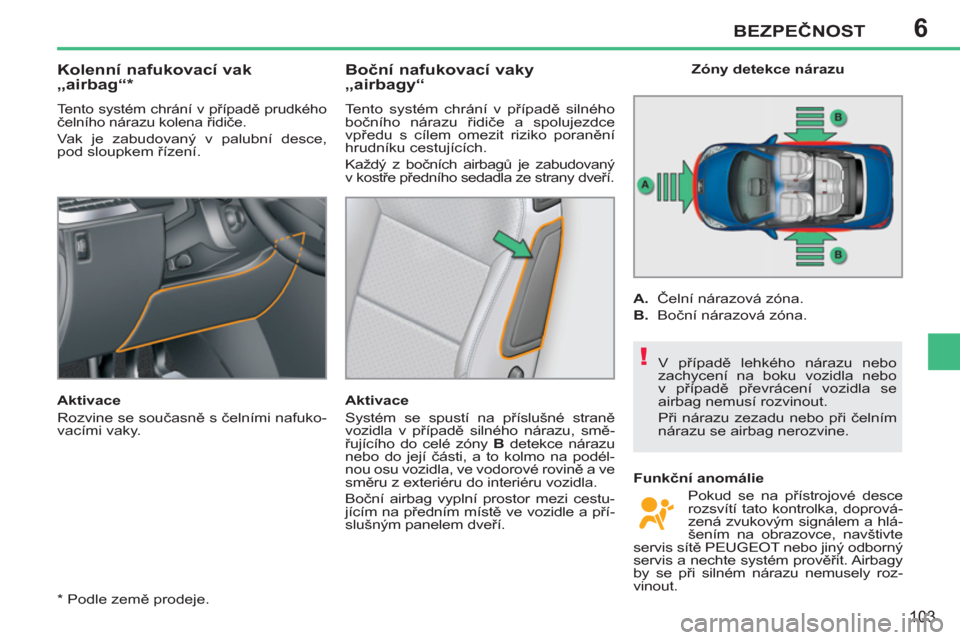 Peugeot 207 CC 2012  Návod k obsluze (in Czech) 6
!
BEZPEČNOST
103
 
 
*   
Podle země prodeje.  
 
 
 
 
 
 
 
Kolenní nafukovací vak 
„airbag“ *  
 
Tento systém chrání v případě prudkého 
čelního nárazu kolena řidiče. 
 
Vak 