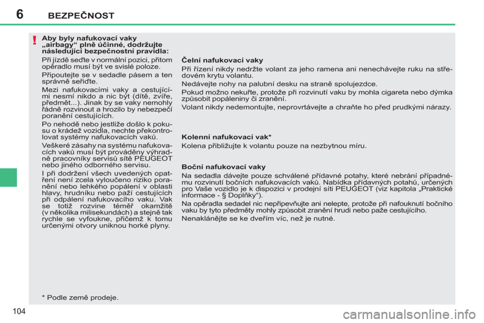 Peugeot 207 CC 2012  Návod k obsluze (in Czech) 6
!
BEZPEČNOST
104
 
 
 
Aby byly nafukovací vaky 
„airbagy“ plně účinné, dodržujte 
následující bezpečnostní pravidla: 
  Při jízdě seďte v normální pozici, přitom 
opěradlo m