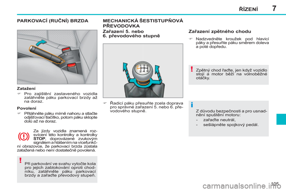Peugeot 207 CC 2012  Návod k obsluze (in Czech) 7
!
!
i
ŘÍZENÍ
105
 
Při parkování ve svahu vytočte kola 
pro jejich zablokování oproti chod-
níku, zatáhněte páku  parkovací 
brzdy a zařaďte převo  
 
do vý stupeň.  
 
PARKOVACÍ