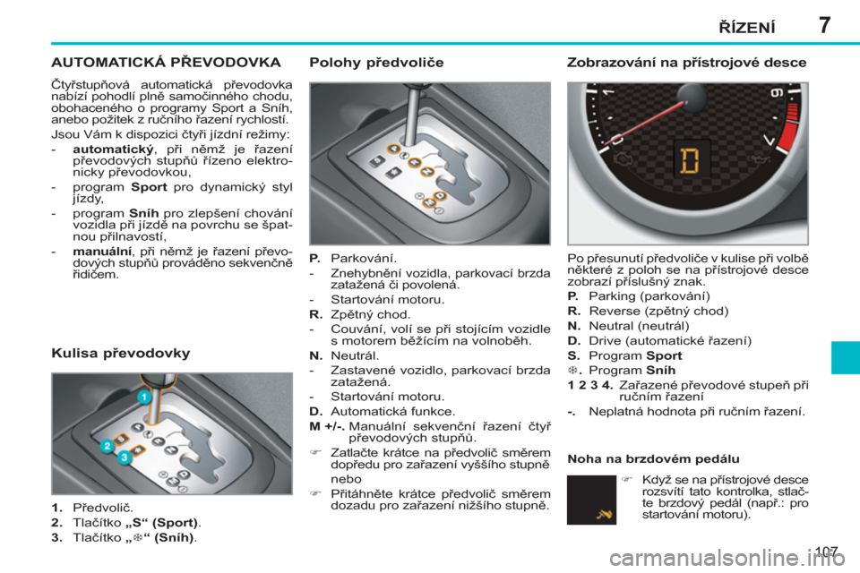 Peugeot 207 CC 2012  Návod k obsluze (in Czech) 7ŘÍZENÍ
107
AUTOMATICKÁ PŘEVODOVKA 
 
Čtyřstupňová automatická převodovka 
nabízí pohodlí plně samočinného chodu, 
obohaceného o programy Sport a Sníh, 
anebo požitek z ručního �