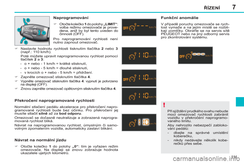 Peugeot 207 CC 2012  Návod k obsluze (in Czech) 7
!
ŘÍZENÍ
111
 
Při sjíždění prudkého svahu nebude 
moci omezovač rychlosti zabránit 
vozidlu v překročení naprogramo-
vaného limitu. 
  Aby nehrozilo nebezpečí zabloko-
vání pedá