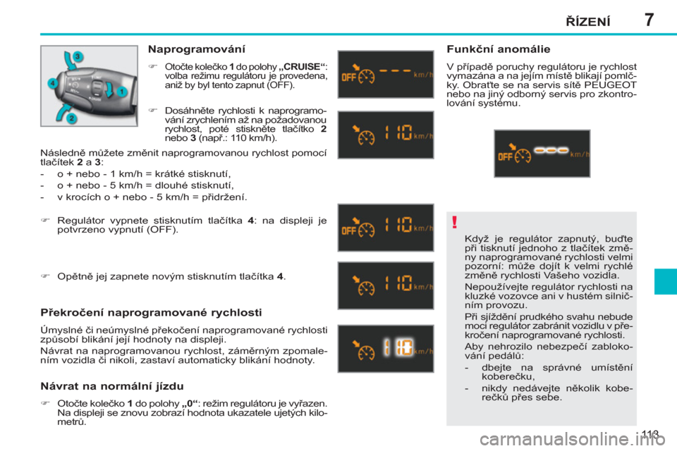 Peugeot 207 CC 2012  Návod k obsluze (in Czech) 7
!
ŘÍZENÍ
113
 
Když je regulátor zapnutý, buďte 
při tisknutí jednoho z tlačítek změ-
ny naprogramované rychlosti velmi 
pozorní: může dojít k velmi rychlé 
změně rychlosti Vaše