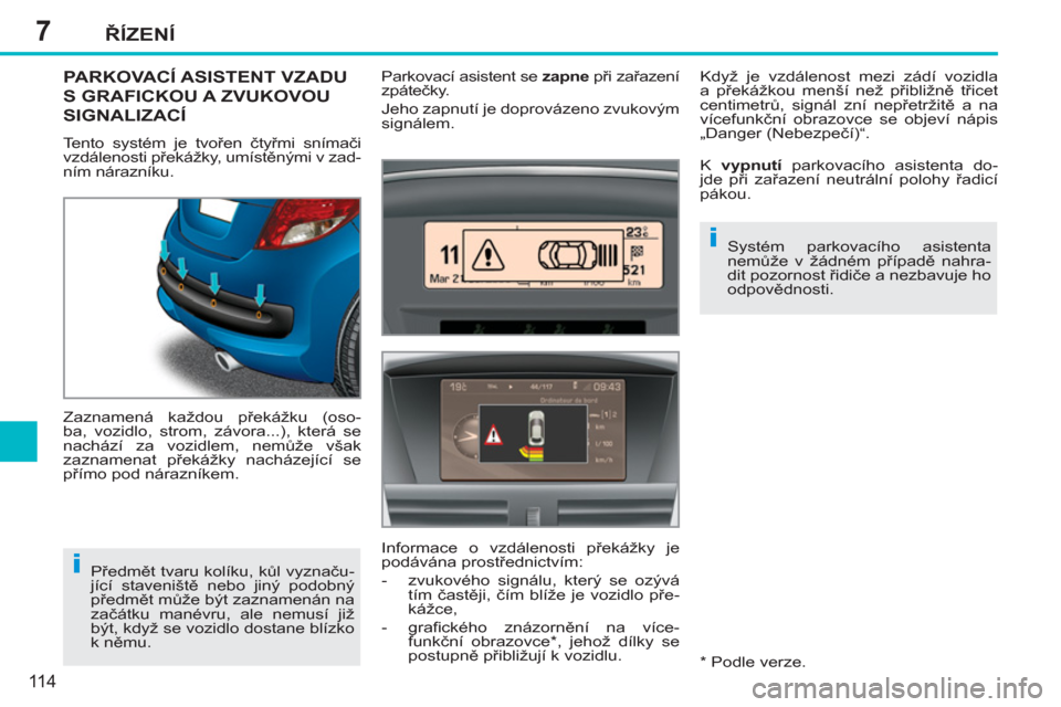 Peugeot 207 CC 2012  Návod k obsluze (in Czech) 7
i
i
ŘÍZENÍ
11 4
PARKOVACÍ ASISTENT VZADU 
S GRAFICKOU A ZVUKOVOU 
SIGNALIZACÍ
 
Tento systém je tvořen čtyřmi snímači 
vzdálenosti překážky, umístěnými v zad-
ním nárazníku. 
  