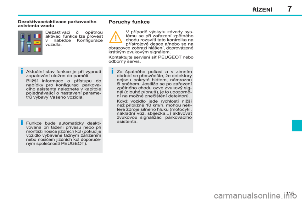 Peugeot 207 CC 2012  Návod k obsluze (in Czech) 7
ii
i
ŘÍZENÍ
115
 
 
 
Dezaktivace/aktivace parkovacího 
asistenta vzadu    
Poruchy funkce 
 
 
Za špatného počasí a v zimním 
období se přesvědčte, že detektory 
nejsou pokryté blát