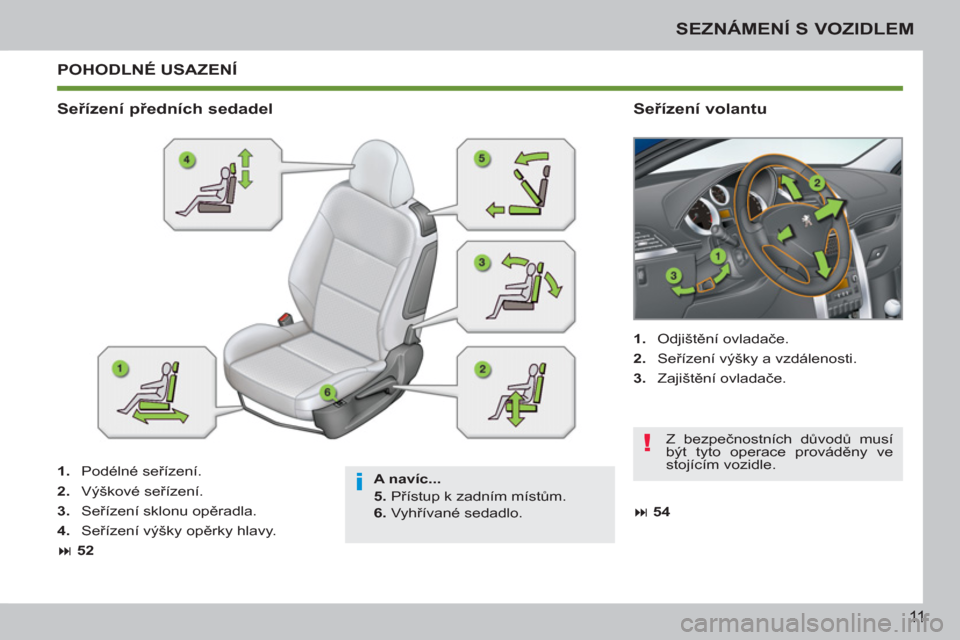 Peugeot 207 CC 2012  Návod k obsluze (in Czech) i
!
11
SEZNÁMENÍ S VOZIDLEM
  POHODLNÉ USAZENÍ 
 
 
A navíc... 
   
5. 
 Přístup k zadním místům. 
   
6. 
 Vyhřívané sedadlo.  
 
 
 
Seřízení předních sedadel    
Seřízení volan