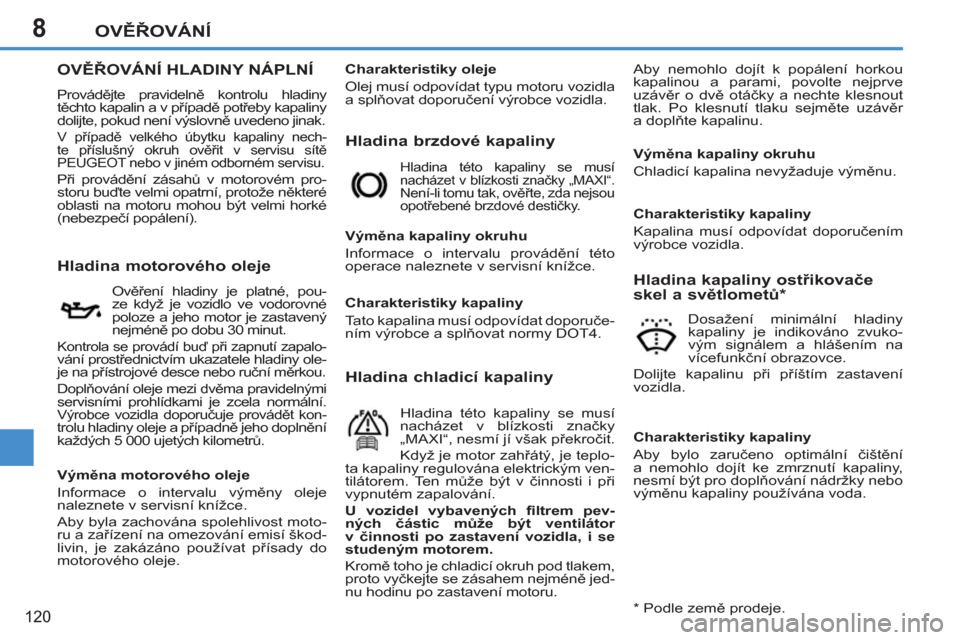 Peugeot 207 CC 2012  Návod k obsluze (in Czech) 8OVĚŘOVÁNÍ
120
OVĚŘOVÁNÍ HLADINY NÁPLNÍ
 
Provádějte pravidelně kontrolu hladiny 
těchto kapalin a v případě potřeby kapaliny 
dolijte, pokud není výslovně uvedeno jinak. 
 
V př
