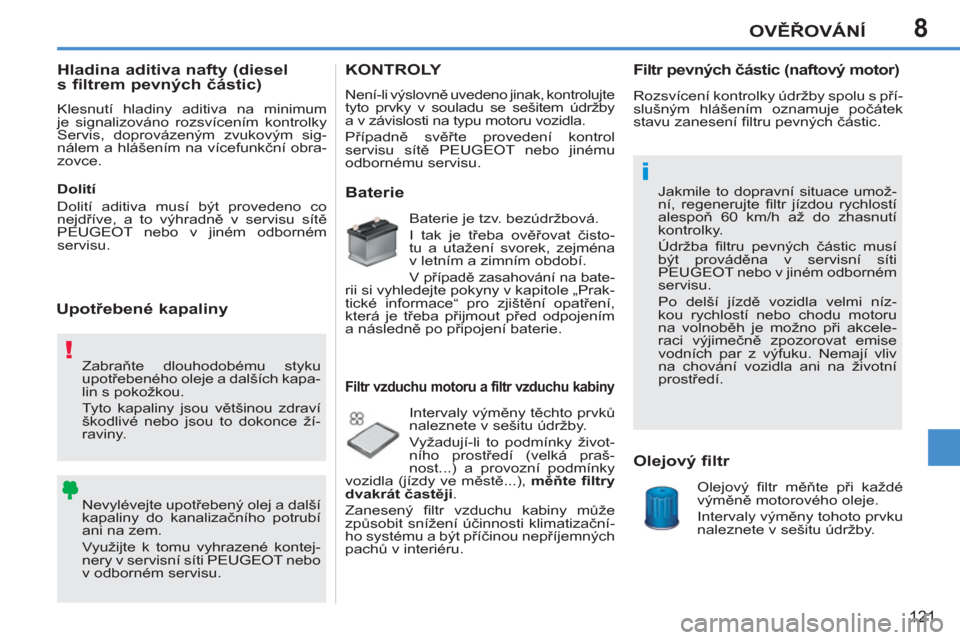 Peugeot 207 CC 2012  Návod k obsluze (in Czech) 8
!
i
OVĚŘOVÁNÍ
121
 
Zabraňte dlouhodobému styku 
upotřebeného oleje a dalších kapa-
lin s pokožkou. 
  Tyto kapaliny jsou většinou zdraví 
škodlivé nebo jsou to dokonce ží-
raviny.
