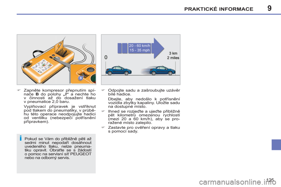 Peugeot 207 CC 2012  Návod k obsluze (in Czech) 9
i
PRAKTICKÉ INFORMACE
125
   
Pokud se Vám do přibližně pěti až 
sedmi minut nepodaří dosáhnout 
uvedeného tlaku, nelze pneuma-
tiku opravit. Obraťte se s žádostí 
o pomoc na servisn�