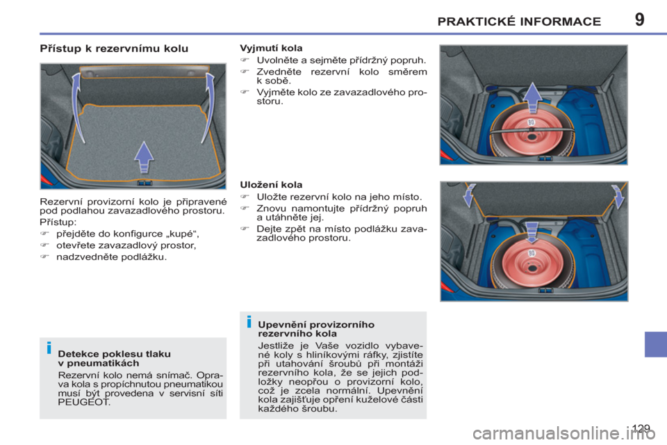 Peugeot 207 CC 2012  Návod k obsluze (in Czech) 9
i
i
PRAKTICKÉ INFORMACE
129
   
Přístup k rezervnímu kolu 
 
Rezervní provizorní kolo je připravené 
pod podlahou zavazadlového prostoru. 
  Přístup: 
   
 
�) 
 přejděte do konﬁ gurc