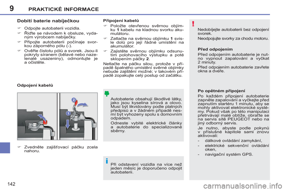 Peugeot 207 CC 2012  Návod k obsluze (in Czech) 9
!
i
PRAKTICKÉ INFORMACE
142
  Nedobíjejte autobaterii bez odpojení 
svorek. 
  Neodpojujte svorky za chodu motoru. 
  Autobaterie obsahují škodlivé látky, 
jako jsou kyselina sírová a olovo
