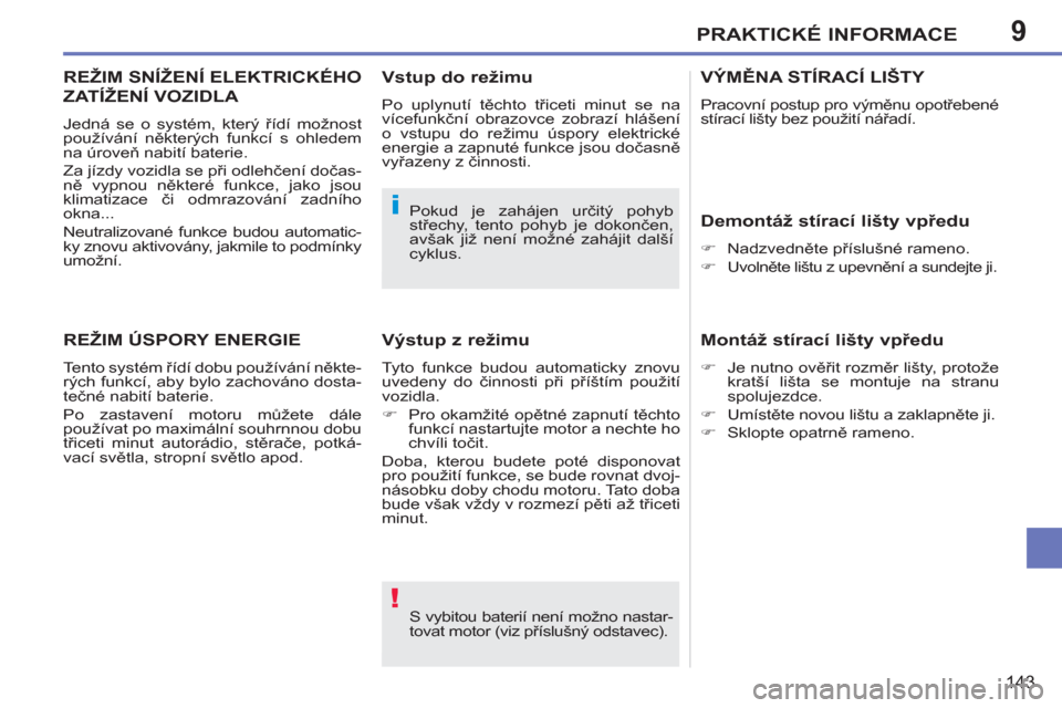 Peugeot 207 CC 2012  Návod k obsluze (in Czech) 9
!
i
PRAKTICKÉ INFORMACE
143
  S vybitou baterií není možno nastar-
tovat motor (viz příslušný odstavec).     Pokud je zahájen určitý pohyb 
střechy, tento pohyb je dokončen, 
avšak ji�