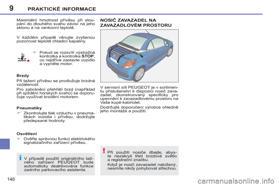 Peugeot 207 CC 2012  Návod k obsluze (in Czech) 9
i
!
PRAKTICKÉ INFORMACE
146
  Maximální hmotnost přívěsu při stou-
pání do dlouhého svahu závisí na jeho 
sklonu a na venkovní teplotě. 
   
 
�) 
  Pokud se rozsvítí výstražná 
k