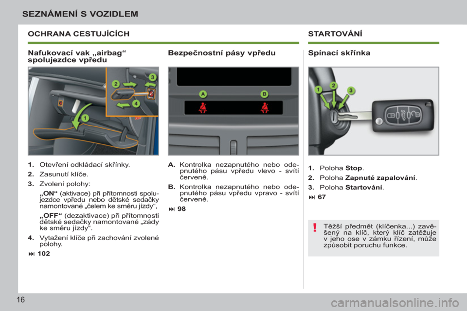 Peugeot 207 CC 2012  Návod k obsluze (in Czech) !
16
SEZNÁMENÍ S VOZIDLEM
   
Nafukovací vak „airbag“ 
spolujezdce vpředu    
Spínací skřínka 
 
 
 
1. 
 Otevření odkládací skřínky. 
   
2. 
 Zasunutí klíče. 
   
3. 
 Zvolení 