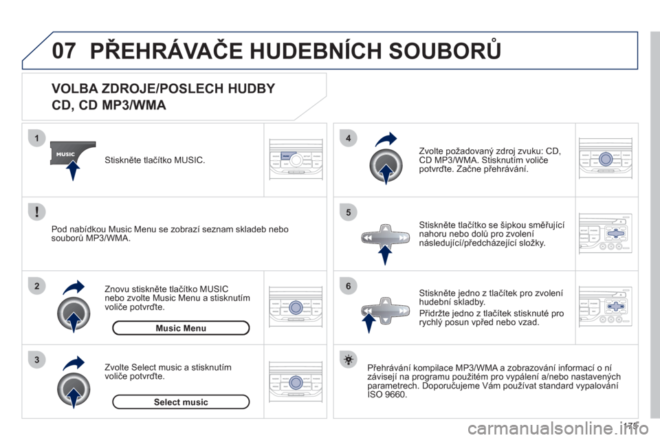 Peugeot 207 CC 2012  Návod k obsluze (in Czech) 175
07
3 2 1
6
4
5
   
 
 
 
 
 
 
 
 
 
 
 
VOLBA ZDROJE/POSLECH HUDBY  
CD, CD MP3/WMA 
Přehrávání kompilace MP3/WMA a zobrazování informací o ní
závisejí na programu použitém pro vypál