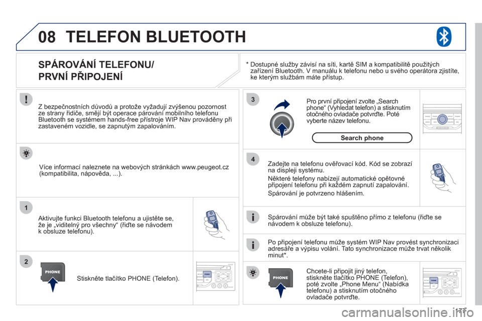 Peugeot 207 CC 2012  Návod k obsluze (in Czech) 177
08
1
2
3
4
TELEFON BLUETOOTH 
*     
Dostupné služby závisí na síti, kartě SIM a kompatibilitě použitých
zařízení Bluetooth. V manuálu k telefonu nebo u svého operátora zjistíte,ke