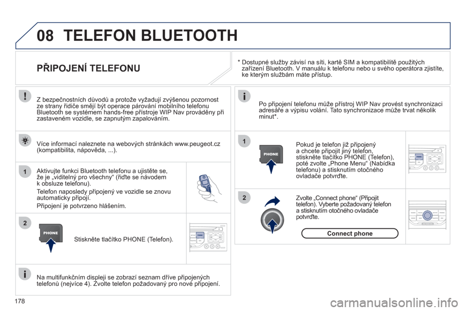 Peugeot 207 CC 2012  Návod k obsluze (in Czech) 178
08
1
2
2
1
   * 
   
Dostupné služby závisí na síti, kartě SIM a kompatibilitě použitých 
zařízení Bluetooth. V manuálu k telefonu nebo u svého operátora zjistíte, 
ke kterým slu�