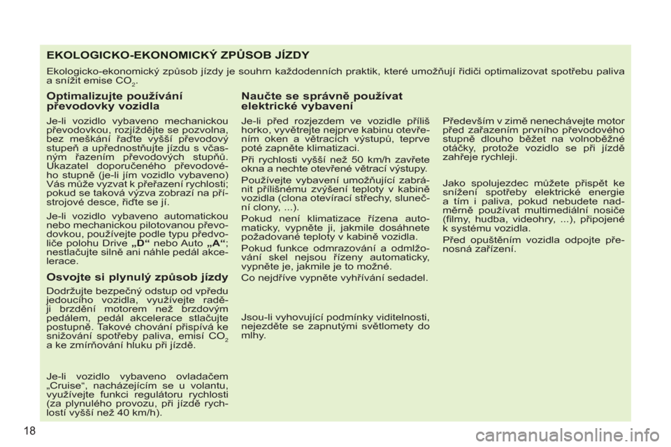 Peugeot 207 CC 2012  Návod k obsluze (in Czech) 18
EKOLOGICKO-EKONOMICKÝ ZPŮSOB JÍZDY 
 
Ekologicko-ekonomický způsob jízdy je souhrn každodenních praktik, které umožňují řidiči optimalizovat spotřebu paliva 
a snížit emise CO
2. 
