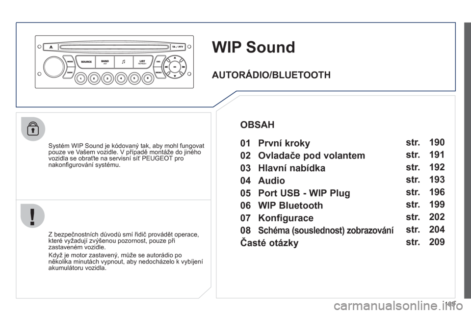 Peugeot 207 CC 2012  Návod k obsluze (in Czech) 189
WIP Sound
   Systém WIP Sound je kódovaný tak, aby mohl fungovatpouze ve Vašem vozidle. V případě montáže do jiného
vozidla se obraťte na servisní síť PEUGEOT pronakonﬁ gurov·nÌ 