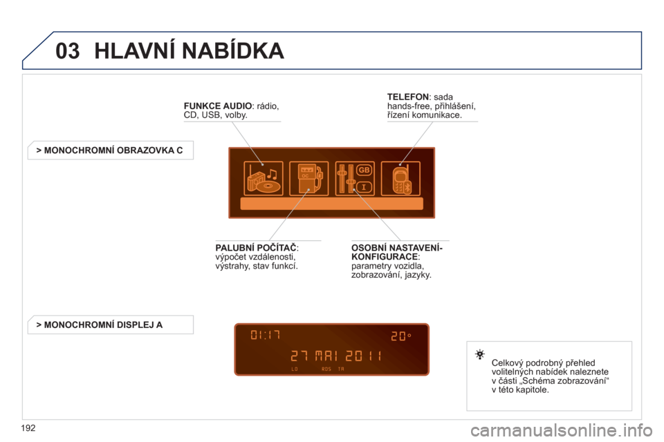 Peugeot 207 CC 2012  Návod k obsluze (in Czech) 192
03  HLAVNÍ NABÍDKA 
FUNKCE AUDIO: rádio,CD, USB, volby.  
   
 
 
 
 
 
 
 
> MONOCHROMNÍ OBRAZOVKA C  
Celkov
ý podrobný přehled 
volitelných nabídek naleznete 
v části „Schéma zobr