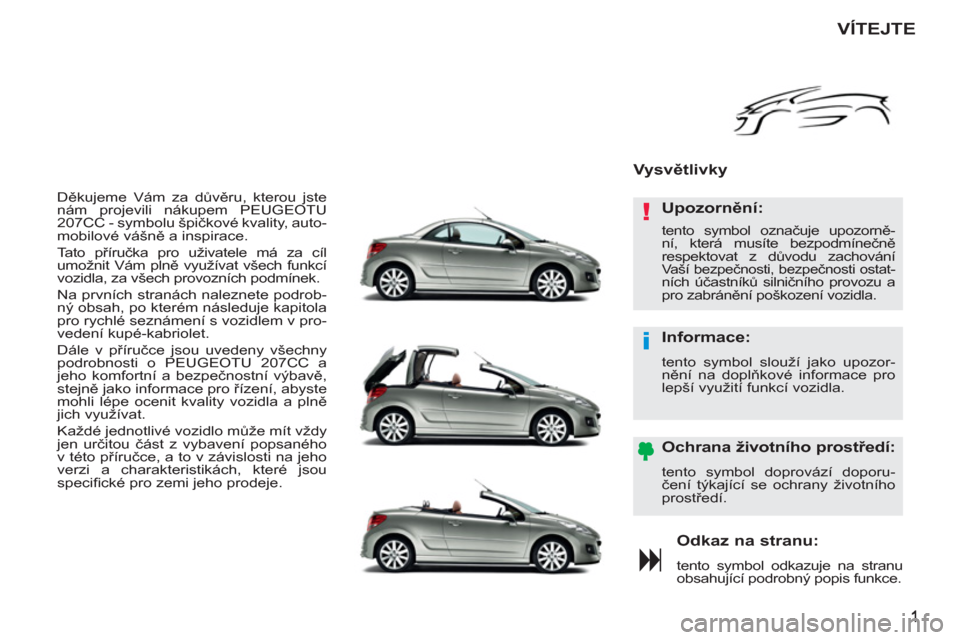 Peugeot 207 CC 2012  Návod k obsluze (in Czech) !
i
  Děkujeme Vám za důvěru, kterou jste 
nám projevili nákupem PEUGEOTU 
207CC - symbolu špičkové kvality, auto-
mobilové vášně a inspirace. 
  Tato příručka pro uživatele má za c�