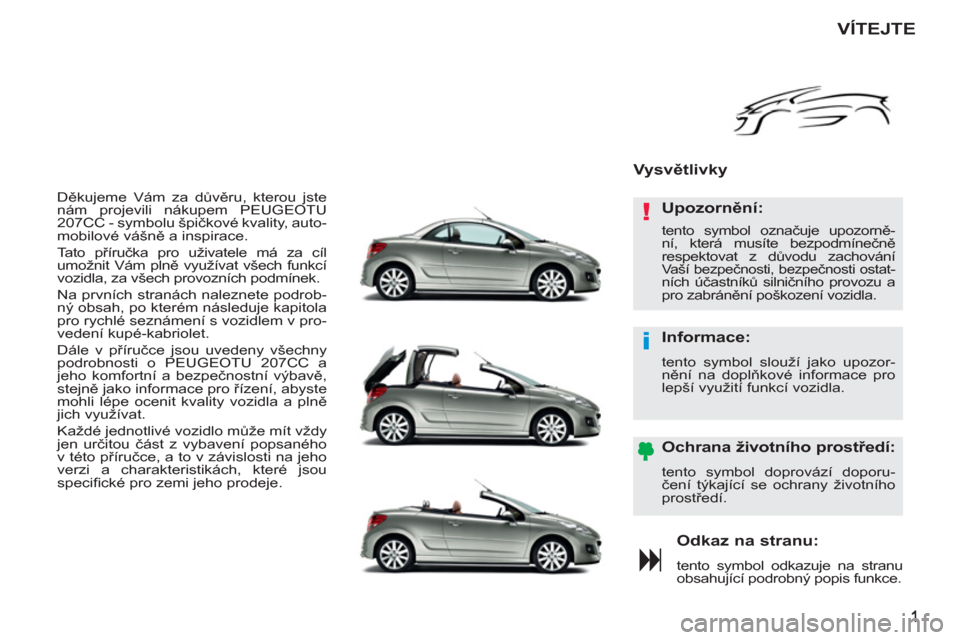 Peugeot 207 CC 2012 Návod k obsluze (in Czech) !
i
Děkujeme Vám za důvěru, kterou jste
nám projevili nákupem PEUGEOTU
207CC - symbolu špičkové kvality, auto-
mobilové vášně a inspirace.
Tato příručka pro uživatele má za c Peugeot 207 CC 2012 Návod k obsluze (in Czech) !
i
Děkujeme Vám za důvěru, kterou jste
nám projevili nákupem PEUGEOTU
207CC - symbolu špičkové kvality, auto-
mobilové vášně a inspirace.
Tato příručka pro uživatele má za c
