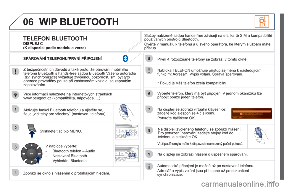 Peugeot 207 CC 2012  Návod k obsluze (in Czech) 199
06
1
2
3
4
5
6
7
8
9
MENU
OK
   
Z bezpečnostních důvodů a také proto, že párování mobilního
telefonu Bluetooth s hands-free sadou Bluetooth Vašeho autorádia (tzv. synchronizace) vyža