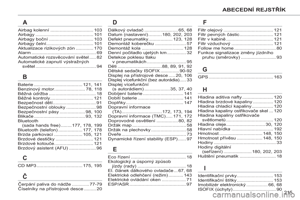 Peugeot 207 CC 2012  Návod k obsluze (in Czech) 215
ABECEDNÍ REJSTŘÍK
Airbag kolenní................................103Airbagy...........................................101Airbagy boční .................................103Airbagy čelní.....