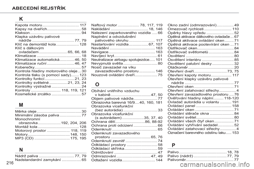 Peugeot 207 CC 2012  Návod k obsluze (in Czech) 216
ABECEDNÍ REJSTŘÍK
Měrka oleje .......................................30Minimální zásoba paliva...................77Monochromníobrazovka ....................192,204,206Montáž kola........